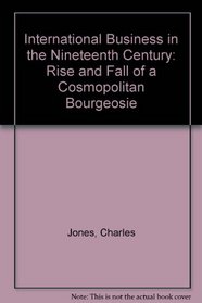 International Business in the Nineteenth Century: Rise and Fall of a Cosmopolitan Bourgeosie