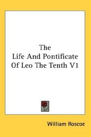 The Life And Pontificate Of Leo The Tenth V1