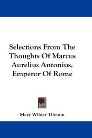 Selections From The Thoughts Of Marcus Aurelius Antonius, Emperor Of Rome