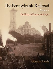 The Pennsylvania Railroad, Volume 1: Building an Empire, 1846-1917 (American Business, Politics, and Society)