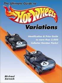 The Ultimate Guide to Hot Wheels Variations: Identification and Price Guide to More Than 2,000 Collector Number Packs!