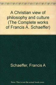 A Christian view of philosophy and culture (The Complete works of Francis A. Schaeffer)