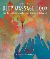 The Deep Massage Book: How to Combine Structure and Energy in Bodywork