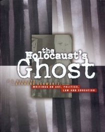 The Holocaust's Ghost : Writings on Art, Politics, Law and Education