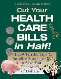 Jerry Baker's Cut Your Health Care Bills <I>in Half!</I>: 1,339 Terrific Tips & Surefire Strategies to Save You <I>Thousands</I> of Dollars (Jerry Baker's Good Health series)