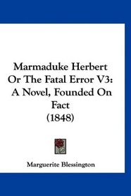Marmaduke Herbert Or The Fatal Error V3: A Novel, Founded On Fact (1848)