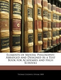 Elements of Mental Philosophy: Abridged and Designed As a Text Book for Academies and High Schools