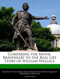 Comparing the Movie, Braveheart to the Real Life Story of William Wallace