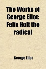 The Works of George Eliot: Felix Holt the radical
