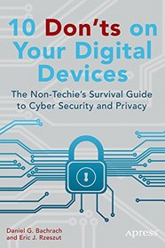 10 Dont's on Your Digital Devices: The Non-Techie's Survival Guide to Cyber Security and Privacy