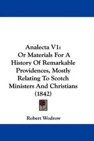 Analecta V1: Or Materials For A History Of Remarkable Providences, Mostly Relating To Scotch Ministers And Christians (1842)
