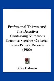 Professional Thieves And The Detective: Containing Numerous Detective Sketches Collected From Private Records (1900)