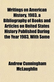 Writings on American History, 1903. a Bibliography of Books and Articles on United States History Published During the Year 1903, With Some