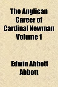 The Anglican Career of Cardinal Newman Volume 1