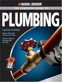 Black & Decker Complete Guide to Plumbing: Expanded 4th Edition - Modern Materials and Current Codes - All New Guide to Working with Gas Pipe