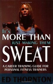 It's More Than Just Making Them Sweat: A Career Training Guide for Personal Fitness Trainers