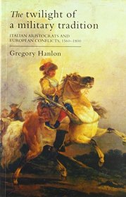 The Twilight of a Military Tradition: Italian Aristocrats and European Conflicts, 1560-1800