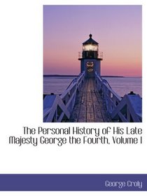The Personal History of His Late Majesty George the Fourth, Volume I