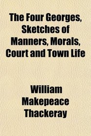 The Four Georges, Sketches of Manners, Morals, Court and Town Life