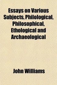 Essays on Various Subjects, Philological, Philosophical, Ethological and Archaeological