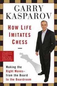 How Life Imitates Chess: Making the Right Moves, from the Board to the Boardroom