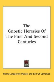 The Gnostic Heresies Of The First And Second Centuries