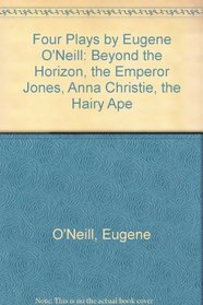 Four Plays by Eugene O'Neill: Beyond the Horizon, the Emperor Jones, Anna Christie, the Hairy Ape