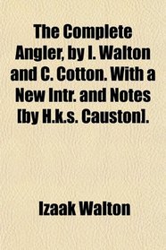 The Complete Angler, by I. Walton and C. Cotton. With a New Intr. and Notes [by H.k.s. Causton].