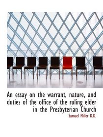 An essay on the warrant, nature, and duties of the office of the ruling elder in the Presbyterian Ch