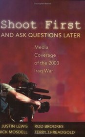 Shoot First And Ask Questions Later: Media Coverage of the 2003 Iraq War (Media and Culture)