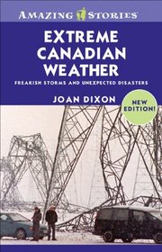 Extreme Canadian Weather: Freakish Storms and Unexpected Disasters (Amazing Stories)