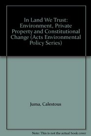 In Land We Trust: Environment, Private Property and Constitutional Change (Acts Environmental Policy Series, No. 7)