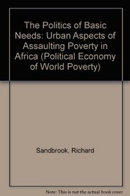 The Politics of Basic Needs: Urban Aspects of Assaulting Poverty in Africa (Political Economy of World Poverty)