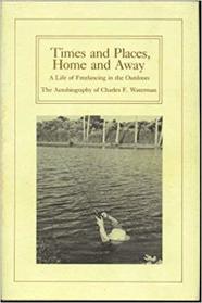 Times and places, home and away: A life of freelancing in the outdoors : the autobiography of Charles F. Waterman
