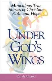 Under God's Wings: Miraculous True Stories of Christian Faith and Hope