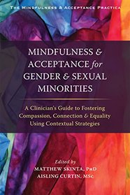 Mindfulness and Acceptance for Gender and Sexual Minorities: A Clinician's Guide to Fostering Compassion, Connection, and Equality Using Contextual ... Mindfulness and Acceptance Practica Series)