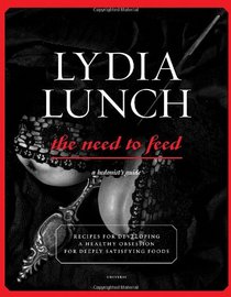 Lydia Lunch: The Need to Feed: Recipes for Developing a Healthy Obsession for Deeply Satisfying Foods