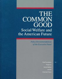 Common Good: Social Welfare and the American Future : Policy Recommendations of the Executive Panel, Ford Foundation Project on Social Welfare and th