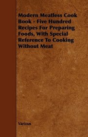 Modern Meatless Cook Book - Five Hundred Recipes For Preparing Foods, With Special Reference To Cooking Without Meat