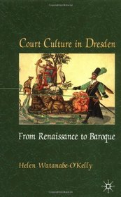 Court Culture In Dresden: From Renaissance to Baroque