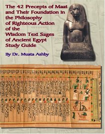 the 42 Preceps of Maat and Their Foundation in the Philosophy of Righteous Action of the Wisdom Text Sages of Ancient Egypt