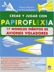 Crear Y Jugar Con Papiroflexia: 17 Modelos Inedito De Aviones Voladores