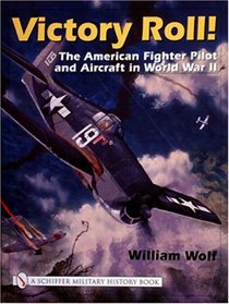 Victory Roll The American Fighter Pilot and Aircraft in World War II
