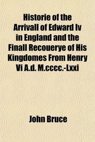 Historie of the Arrivall of Edward Iv in England and the Finall Recouerye of His Kingdomes From Henry Vi A.d. M.cccc.-Lxxi