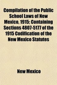 Compilation of the Public School Laws of New Mexico, 1915; Containing Sections 4807-5177 of the 1915 Codification of the New Mexico Statutes