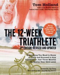 The 12 Week Triathlete, 2nd Edition-Revised and Updated: Everything You Need to Know to Train and Succeed in Any Triathlon in Just Three Months - No Matter Your Skill Level