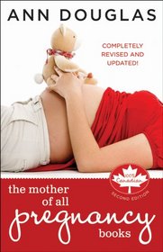 The Mother of All Pregnancy Books: An All-Canadian Guide to Conception, Birth and Everything In Between