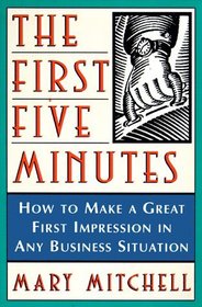 The First Five Minutes : How to Make a Great First Impression in Any Business Situation