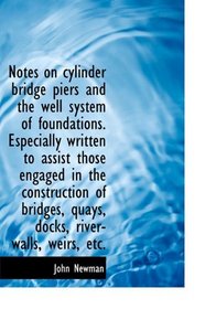 Notes on cylinder bridge piers and the well system of foundations. Especially written to assist thos