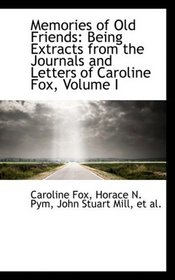 Memories of Old Friends: Being Extracts from the Journals and Letters of Caroline Fox, Volume I